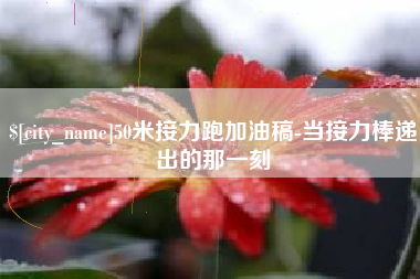六安50米接力跑加油稿-当接力棒递出的那一刻