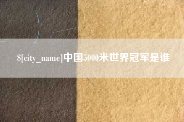 六安中国5000米世界冠军是谁