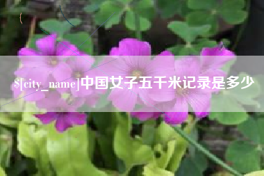 六安中国女子五千米记录是多少