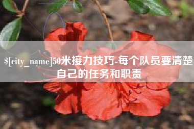 六安50米接力技巧-每个队员要清楚自己的任务和职责