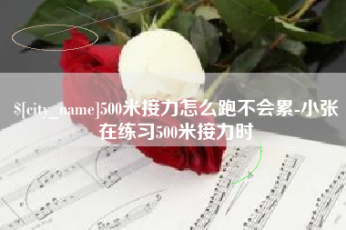 六安500米接力怎么跑不会累-小张在练习500米接力时