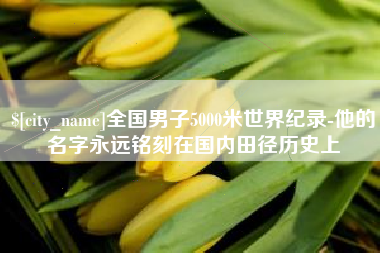 六安全国男子5000米世界纪录-他的名字永远铭刻在国内田径历史上
