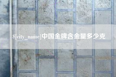 六安中国金牌含金量多少克
