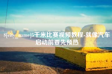 六安5千米比赛视频教程-就像汽车启动前要先预热