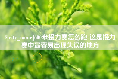 六安600米接力赛怎么跑-这是接力赛中最容易出现失误的地方