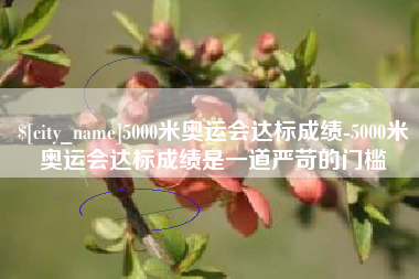 六安5000米奥运会达标成绩-5000米奥运会达标成绩是一道严苛的门槛