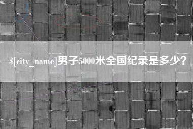 六安男子5000米全国纪录是多少？
