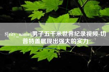 六安男子五千米世界纪录视频-切普特盖展现出强大的实力