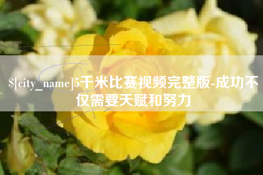 六安5千米比赛视频完整版-成功不仅需要天赋和努力