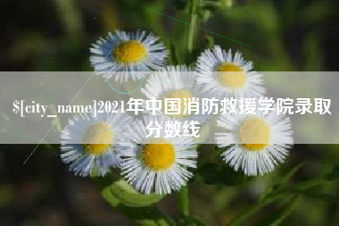 六安2021年中国消防救援学院录取分数线