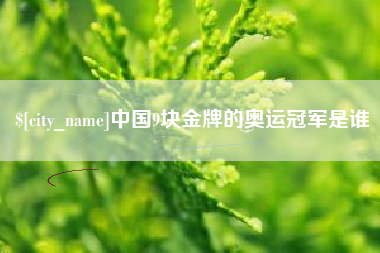 六安中国9块金牌的奥运冠军是谁