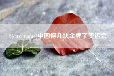六安中国得几块金牌了奥运会