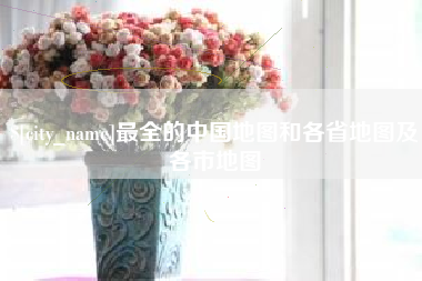 六安最全的中国地图和各省地图及各市地图