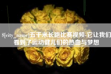 六安五千米长跑比赛视频-它让我们看到了运动健儿们的热血与梦想