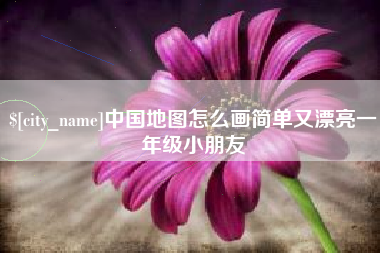 六安中国地图怎么画简单又漂亮一年级小朋友