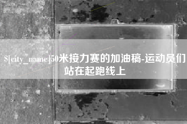 六安50米接力赛的加油稿-运动员们站在起跑线上