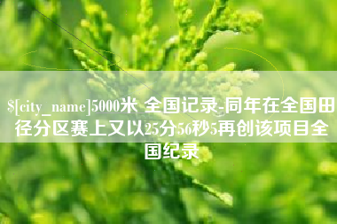 六安5000米 全国记录-同年在全国田径分区赛上又以25分56秒5再创该项目全国纪录