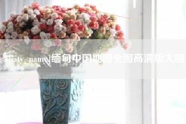 六安缅甸中国地图全图高清版大图