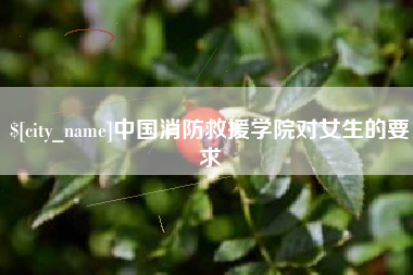 六安中国消防救援学院对女生的要求