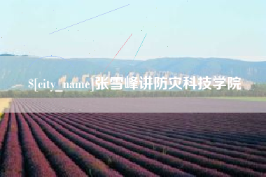 六安张雪峰讲防灾科技学院