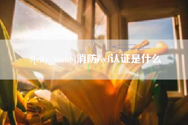 六安消防cccf认证是什么