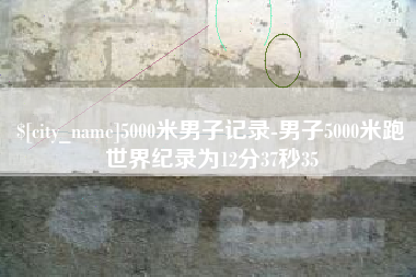 六安5000米男子记录-男子5000米跑世界纪录为12分37秒35