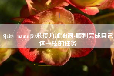 六安50米接力加油词-顺利完成自己这一棒的任务
