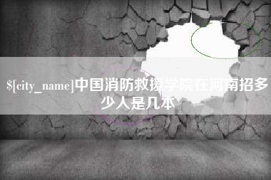 六安中国消防救援学院在河南招多少人是几本