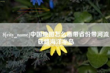 六安中国地图怎么画带省份带河流铁路海洋半岛