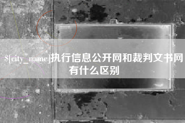 六安执行信息公开网和裁判文书网有什么区别