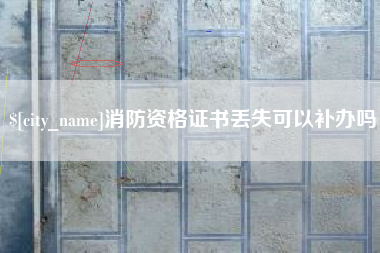 六安消防资格证书丢失可以补办吗
