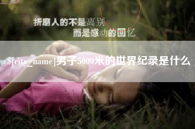 六安男子5000米的世界纪录是什么