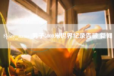 六安男子5000米世界纪录告破 新闻