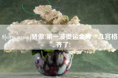 六安骄傲!第一波奥运金牌“九宫格”齐了!