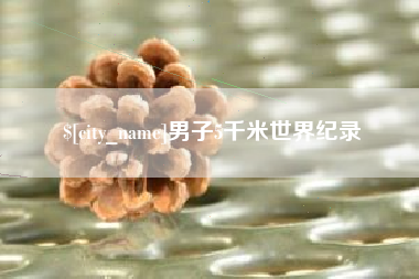 六安男子5千米世界纪录