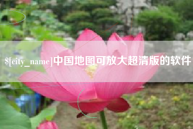 六安中国地图可放大超清版的软件
