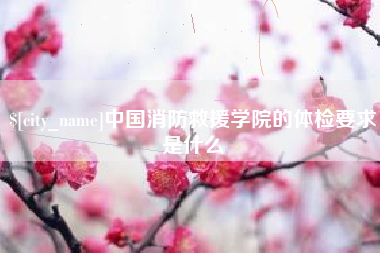 六安中国消防救援学院的体检要求是什么