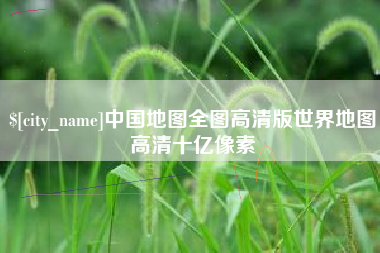 六安中国地图全图高清版世界地图高清十亿像素