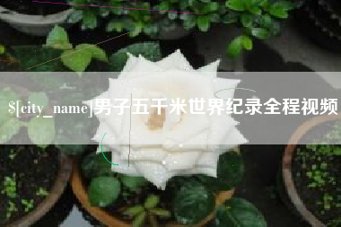 六安男子五千米世界纪录全程视频