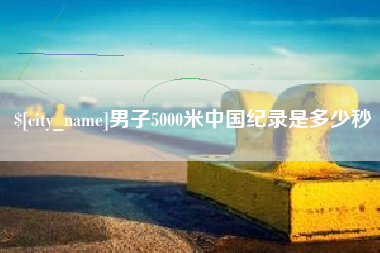 六安男子5000米中国纪录是多少秒