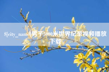 六安男子5000米世界纪录视频播放下载