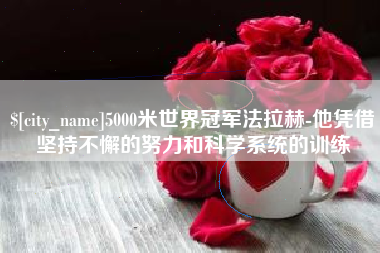 六安5000米世界冠军法拉赫-他凭借坚持不懈的努力和科学系统的训练