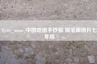 六安中国地图手抄报 简笔画图片七年级
