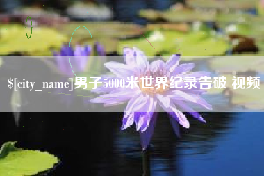六安男子5000米世界纪录告破 视频