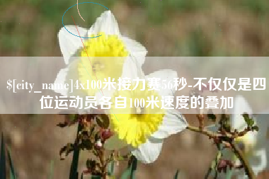 六安4x100米接力赛56秒-不仅仅是四位运动员各自100米速度的叠加