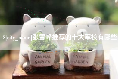六安张雪峰推荐的十大军校有哪些