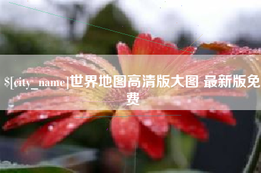 六安世界地图高清版大图 最新版免费