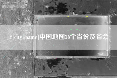 六安中国地图36个省份及省会