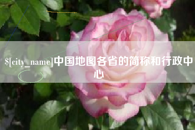六安中国地图各省的简称和行政中心