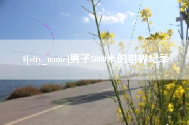 六安男子5000米的世界纪录